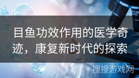 目鱼功效作用的医学奇迹，康复新时代的探索