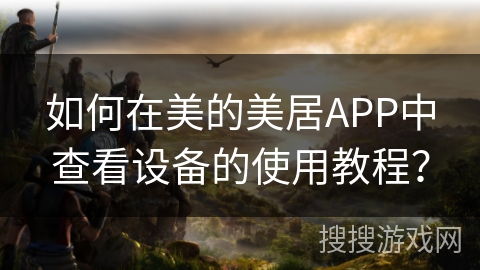 如何在美的美居APP中查看设备的使用教程？