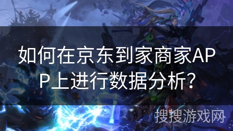 如何在京东到家商家APP上进行数据分析？