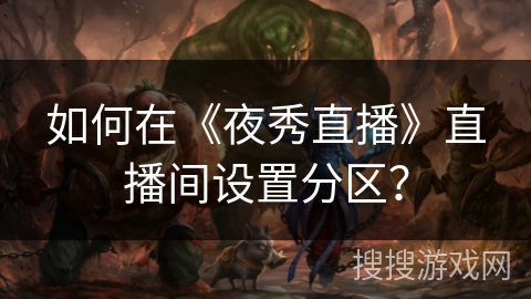 如何在《夜秀直播》直播间设置分区? 如何在《夜秀直播》直播间设置分区?