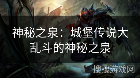 神秘之泉：城堡传说大乱斗的神秘之泉