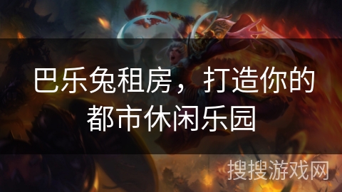 巴乐兔租房，打造你的都市休闲乐园