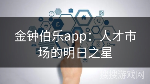 金钟伯乐app：人才市场的明日之星