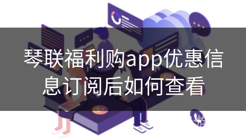 琴联福利购app优惠信息订阅后如何查看