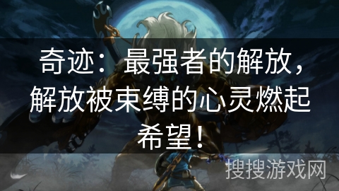 奇迹：最强者的解放，解放被束缚的心灵燃起希望！