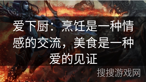 爱下厨：烹饪是一种情感的交流，美食是一种爱的见证
