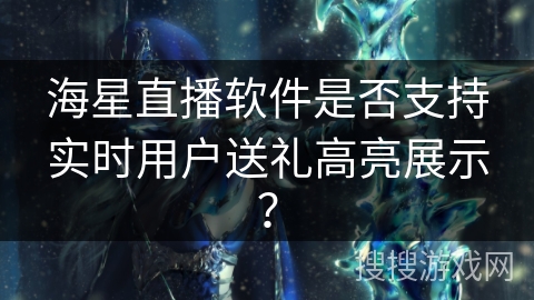 海星直播软件是否支持实时用户送礼高亮展示？