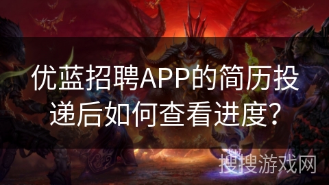 优蓝招聘APP的简历投递后如何查看进度？