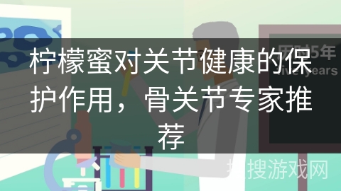 柠檬蜜对关节健康的保护作用,骨关节专家推荐 柠檬蜜对关节健康的保护作用,骨关节专家推荐