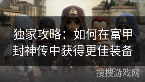 独家攻略：如何在富甲封神传中获得更佳装备