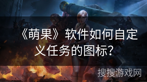 《萌果》软件如何自定义任务的图标？
