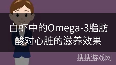白虾中的Omega-3脂肪酸对心脏的滋养效果