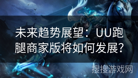未来趋势展望:UU跑腿商家版将如何发展? 未来趋势展望:UU跑腿商家版将如何发展?