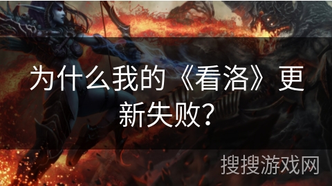 为什么我的《看洛》更新失败？