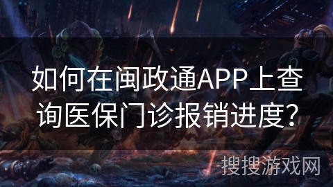 如何在闽政通APP上查询医保门诊报销进度？