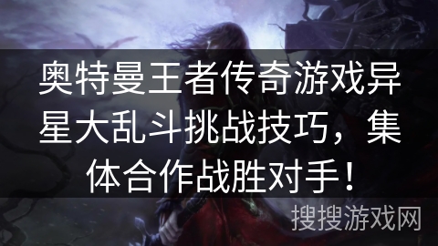 奥特曼王者传奇游戏异星大乱斗挑战技巧，集体合作战胜对手！
