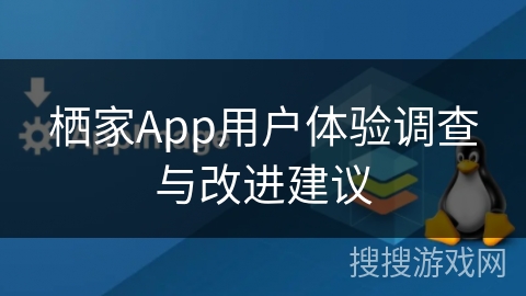 栖家App用户体验调查与改进建议