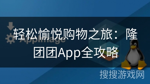 轻松愉悦购物之旅：隆团团App全攻略