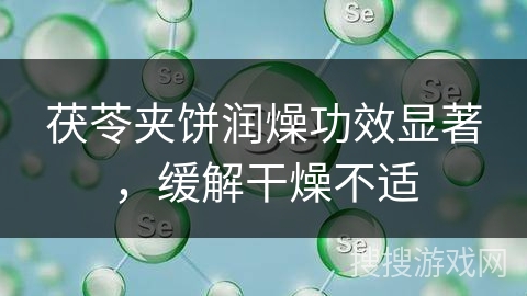 茯苓夹饼润燥功效显著，缓解干燥不适