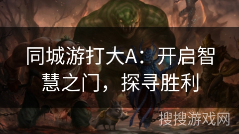 同城游打大A：开启智慧之门，探寻胜利