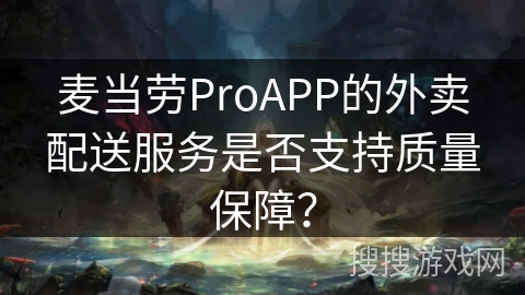 麦当劳ProAPP的外卖配送服务是否支持质量保障？