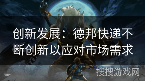 创新发展：德邦快递不断创新以应对市场需求