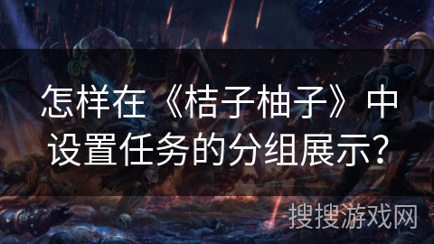 怎样在《桔子柚子》中设置任务的分组展示？
