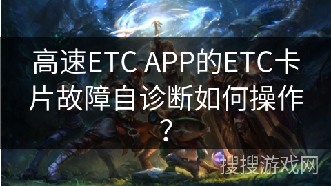 高速ETC APP的ETC卡片故障自诊断如何操作？