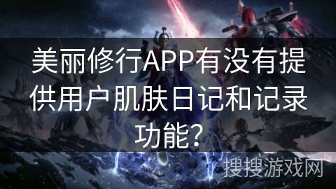 美丽修行APP有没有提供用户肌肤日记和记录功能？