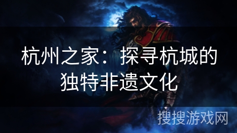 杭州之家：探寻杭城的独特非遗文化