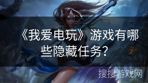 《我爱电玩》游戏有哪些隐藏任务？