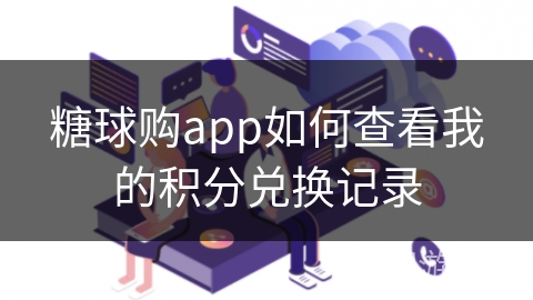 糖球购app如何查看我的积分兑换记录