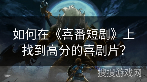 如何在《喜番短剧》上找到高分的喜剧片？