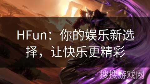 HFun：你的娱乐新选择，让快乐更精彩