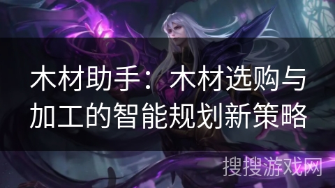 木材助手：木材选购与加工的智能规划新策略