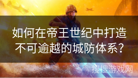 如何在帝王世纪中打造不可逾越的城防体系？