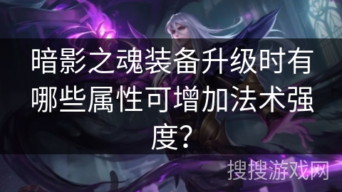 暗影之魂装备升级时有哪些属性可增加法术强度？