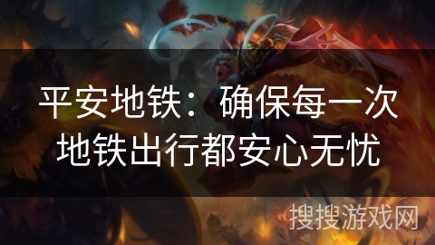 平安地铁：确保每一次地铁出行都安心无忧