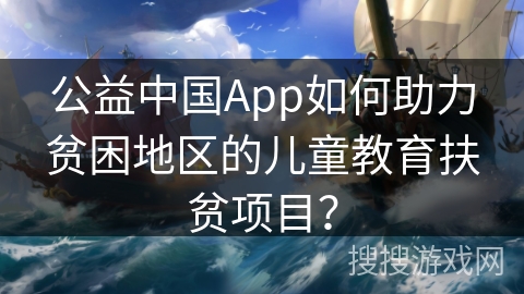 公益中国App如何助力贫困地区的儿童教育扶贫项目？