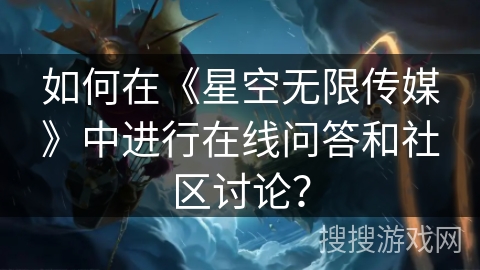 如何在《星空无限传媒》中进行在线问答和社区讨论？