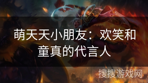 萌天天小朋友：欢笑和童真的代言人