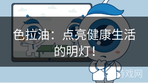 色拉油：点亮健康生活的明灯！