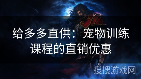 给多多直供：宠物训练课程的直销优惠