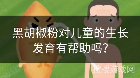 黑胡椒粉对儿童的生长发育有帮助吗？
