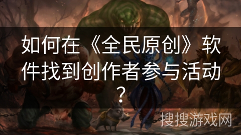 如何在《全民原创》软件找到创作者参与活动？