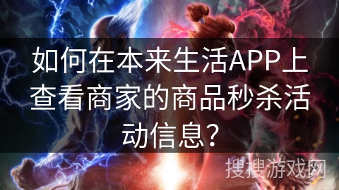 如何在本来生活APP上查看商家的商品秒杀活动信息？