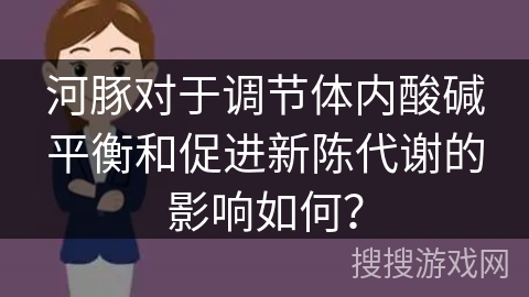 河豚对于调节体内酸碱平衡和促进新陈代谢的影响如何？