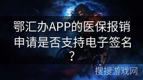 鄂汇办APP的医保报销申请是否支持电子签名？