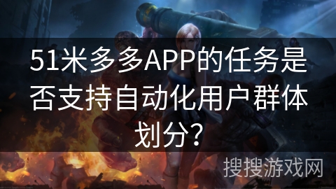 51米多多APP的任务是否支持自动化用户群体划分？