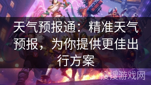 天气预报通：精准天气预报，为你提供更佳出行方案